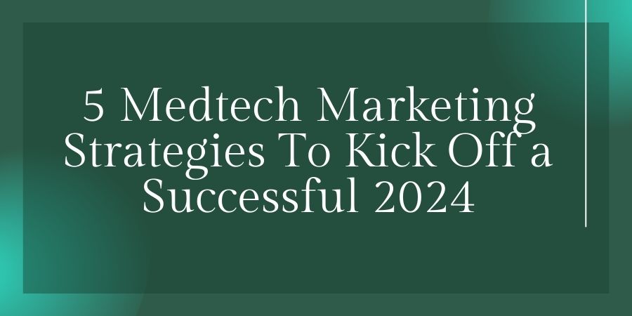 Read more about the article 5 Medtech Marketing Strategies To Kick Off a Successful 2024