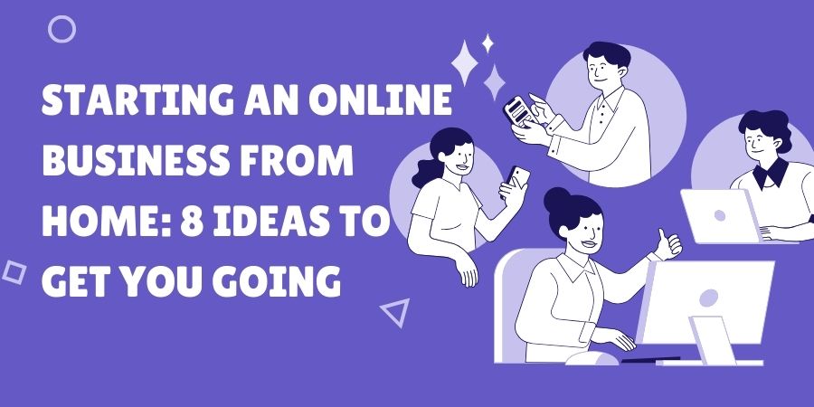 Read more about the article Starting an Online Business from Home: 8 Ideas to Get You Going